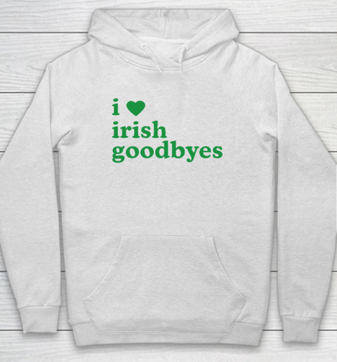 St Patricks Day I Love Irish Goodbyes I Heart Irish Goodbyes Hoodie