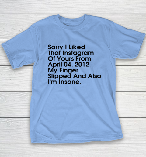 Sorry I Liked That Instagram Of Yours From April 04 2012 Youth T-Shirt 8