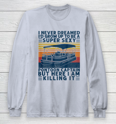 I Never Dreamed I d Grow Up to be Super Sexy Pontoon Captain Long Sleeve T-Shirt 4