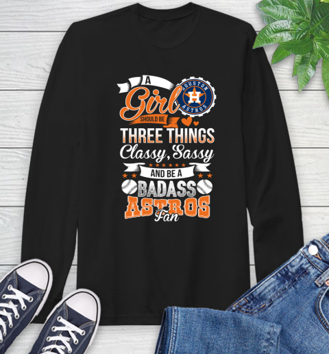 Houston Astros MLB Baseball A Girl Should Be Three Things Classy Sassy And A Be Badass Fan Long Sleeve T-Shirt