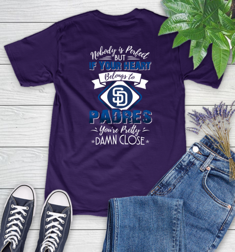 MLB Baseball San Diego Padres Nobody Is Perfect But If Your Heart Belongs To Padres You're Pretty Damn Close Shirt Women's T-Shirt - Image 5