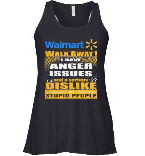 Walmart Walk Away I Have Anger Issues And A Serious Dislike For Stupid People Racerback Tank