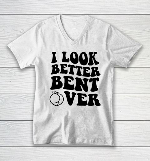 I Look Better Bent Over V-Neck T-Shirt