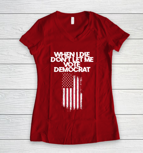 When I Die Don't Let Me Vote Democrat Funny Vote Democrat Women's V-Neck T-Shirt 8