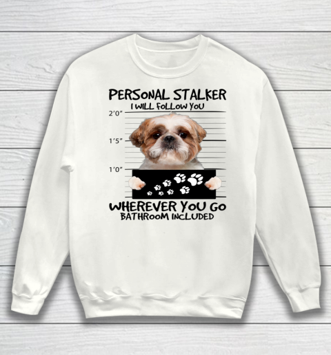 Personal Stalker Dog Shih Tzu I Will Follow You Sweatshirt