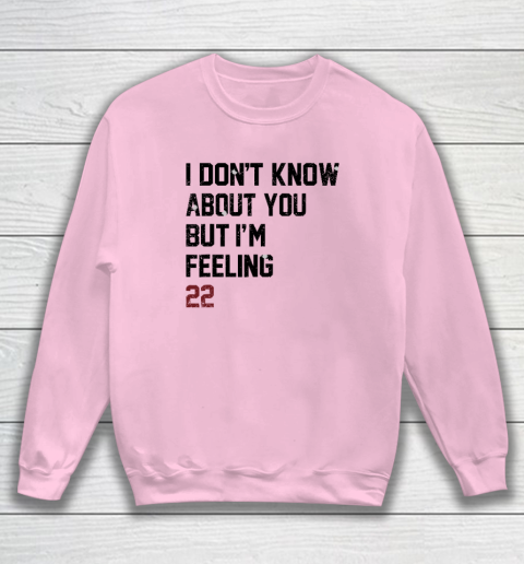 I Don't Know About You But I'm Feeling 22 Sweatshirt 5