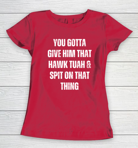 You Gotta Give Him That Hawk Tuah And Spit On That Thing Women's T-Shirt 7