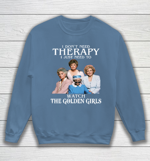 Golden Girls Tshirt I Don't Need Therapy I Just Need To Watch The Golden Girls Sweatshirt 6