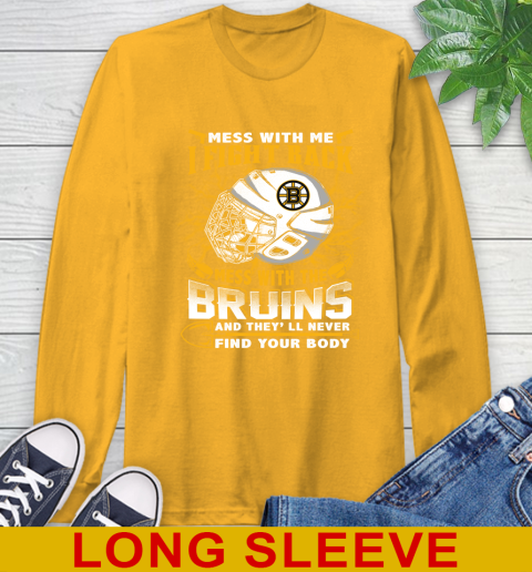 NHL Hockey Boston Bruins Mess With Me I Fight Back Mess With My Team And They'll Never Find Your Body Shirt Long Sleeve T-Shirt 2