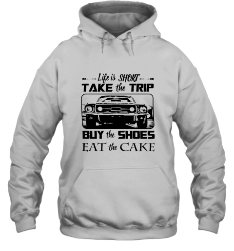 Life Is Short Take The Trip Buy The Shoes Eat The Cake Hoodie