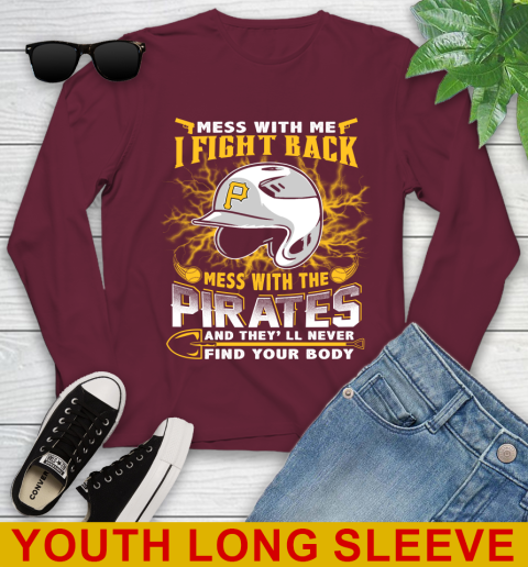 MLB Baseball Pittsburgh Pirates Mess With Me I Fight Back Mess With My Team And They'll Never Find Your Body Shirt Youth Long Sleeve 6