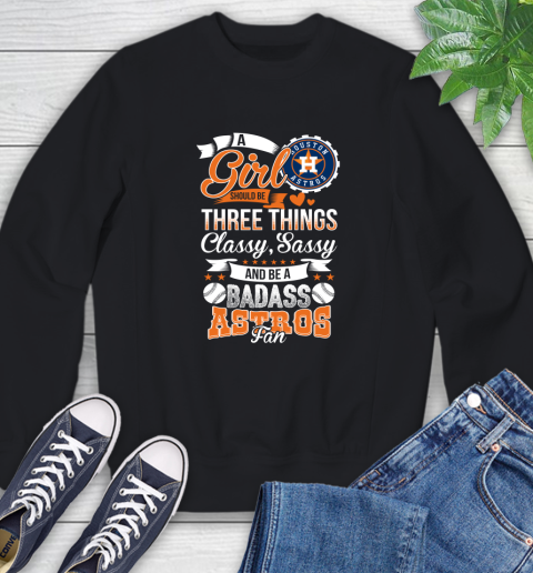 Houston Astros MLB Baseball A Girl Should Be Three Things Classy Sassy And A Be Badass Fan Sweatshirt