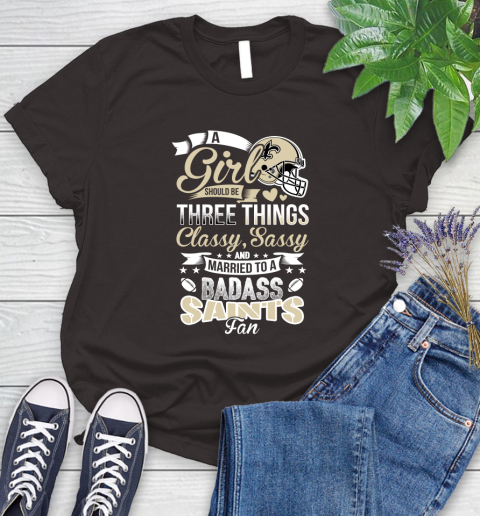 New Orleans Saints NFL Football A Girl Should Be Three Things Classy Sassy And A Be Badass Fan Women's T-Shirt 11