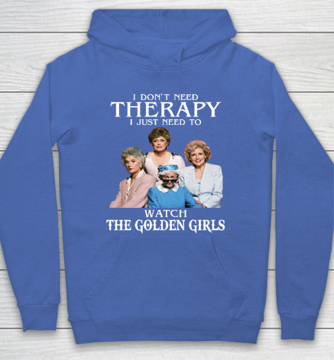 Golden Girls Tshirt I Don't Need Therapy I Just Need To Watch The Golden Girls Hoodie 6
