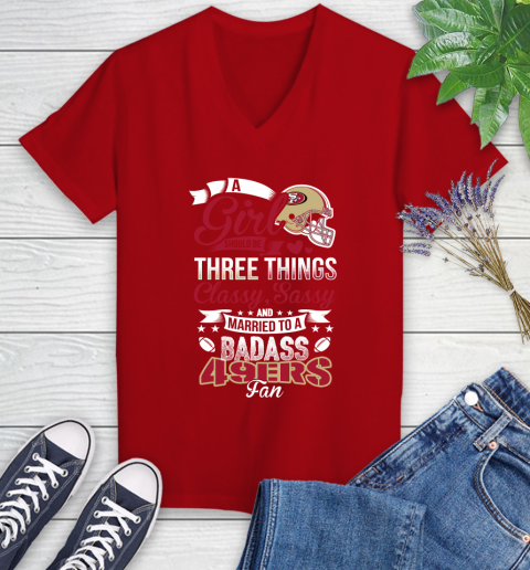 San Francisco 49ers NFL Football A Girl Should Be Three Things Classy Sassy And A Be Badass Fan Women's V-Neck T-Shirt 11