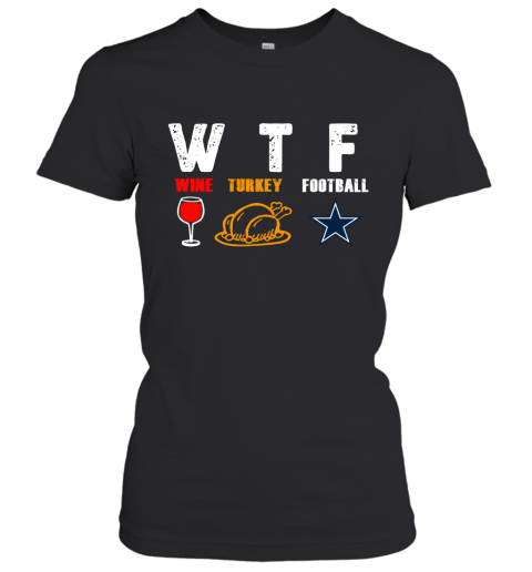 WTF Wine Turkey Football Dallas Cowboys Thanksgiving Women's T-Shirt