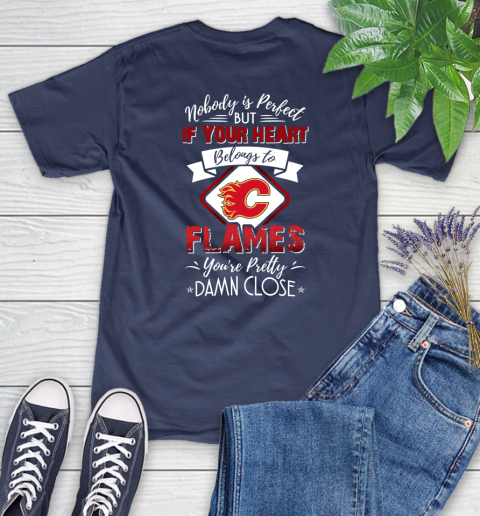 NHL Hockey Calgary Flames Nobody Is Perfect But If Your Heart Belongs To Flames You're Pretty Damn Close Shirt Women's T-Shirt 12
