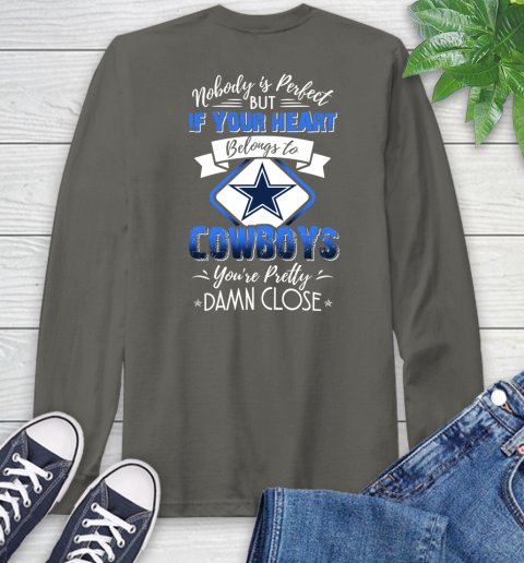 NFL Football Dallas Cowboys Nobody Is Perfect But If Your Heart Belongs To Cowboys You're Pretty Damn Close Shirt Long Sleeve T-Shirt 10