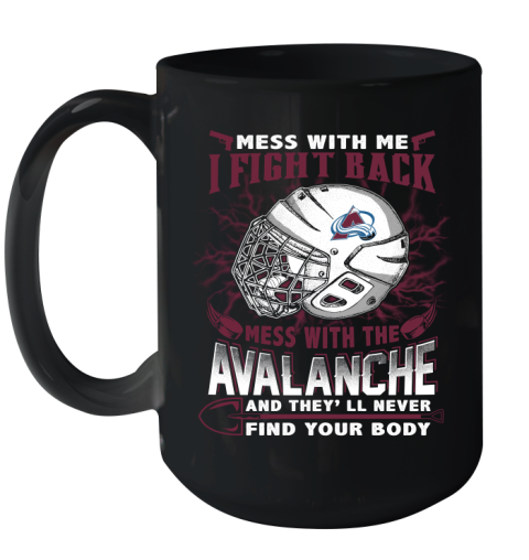 NHL Hockey Colorado Avalanche Mess With Me I Fight Back Mess With My Team And They'll Never Find Your Body Shirt Ceramic Mug 15oz