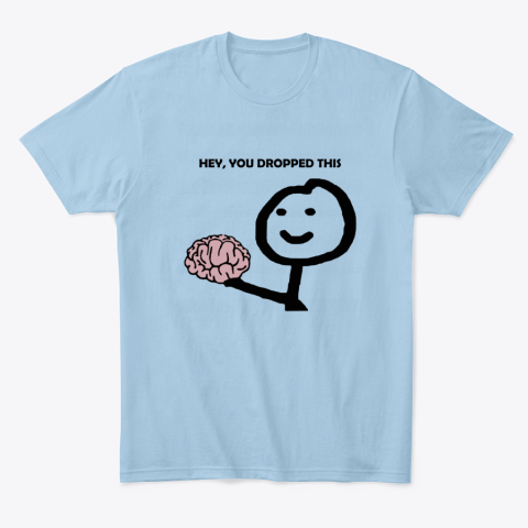 f3mt hey you dropped this your brain sarcasm classic t shirt 2 front light blue