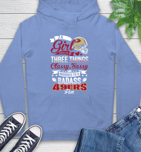 San Francisco 49ers NFL Football A Girl Should Be Three Things Classy Sassy And A Be Badass Fan Hoodie 11