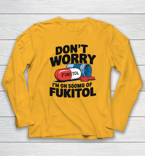 Don't Worry I'm On 500mg Of Fukitol Long Sleeve T-Shirt 2