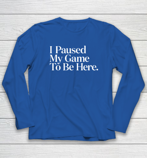 I Paused My Game to Be Here Men Gaming Gamer Novelty Long Sleeve T-Shirt 5