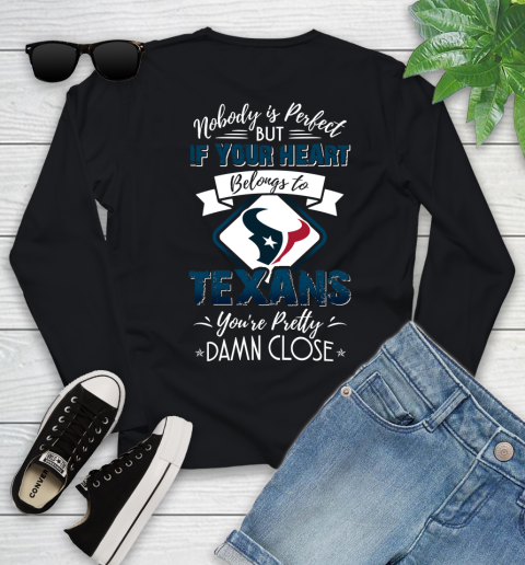 NFL Football Houston Texans Nobody Is Perfect But If Your Heart Belongs To Texans You're Pretty Damn Close Shirt Youth Long Sleeve