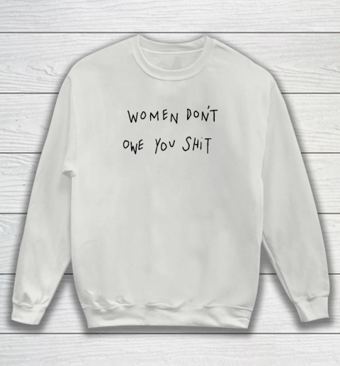 Women Don't Owe You Shit Shirt  Feminist Sweatshirt 3