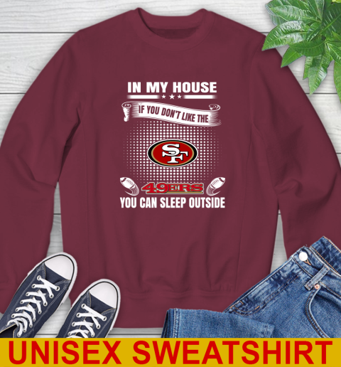 San Francisco 49ers NFL Football In My House If You Don't Like The 49ers You Can Sleep Outside Shirt Sweatshirt 6