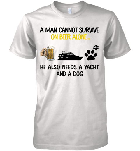 A Man Cannot Survive On Beer Alone He Also Needs A Yacht And A Dog Premium Men's T-Shirt