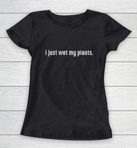 I Just Wet My Plants Gardening Women's T-Shirt
