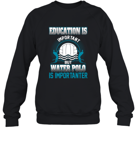 Education Is Important But Water Polo Is Importanter Sweatshirt