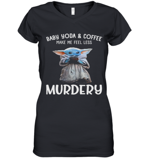 Baby Yoda And Coffee Make Me Happy Less Murdery Women's V-Neck T-Shirt