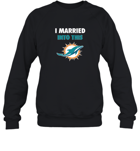 I Married Into This Miami Dolphins Sweatshirt