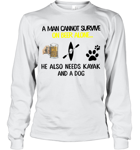 A Man Cannot Survive On Beer Alone He Also Needs Kayak And A Dog Long Sleeve T-Shirt