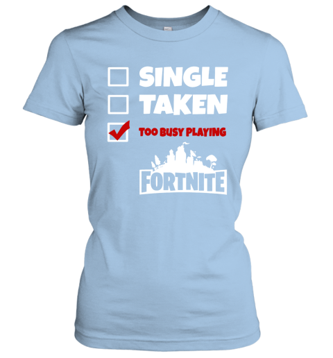 4bry single taken too busy playing fortnite battle royale shirts ladies t shirt 20 front light blue