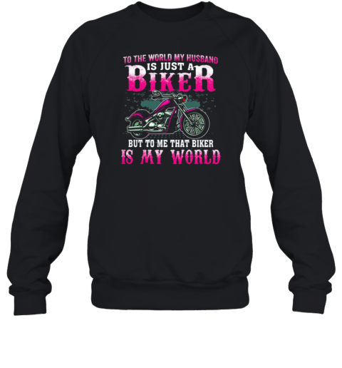 To The World My Husband Is Just A Biker To Me That Biker Is My World Sweatshirt