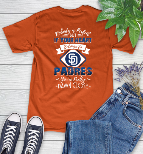 MLB Baseball San Diego Padres Nobody Is Perfect But If Your Heart Belongs To Padres You're Pretty Damn Close Shirt Women's T-Shirt - Image 4