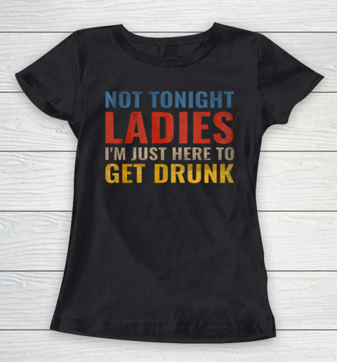 Not Tonight Ladies Im Just Here to Get Drunk Funny Women's T-Shirt