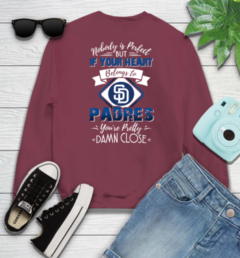 MLB Baseball San Diego Padres Nobody Is Perfect But If Your Heart Belongs To Padres You're Pretty Damn Close Shirt Sweatshirt 5