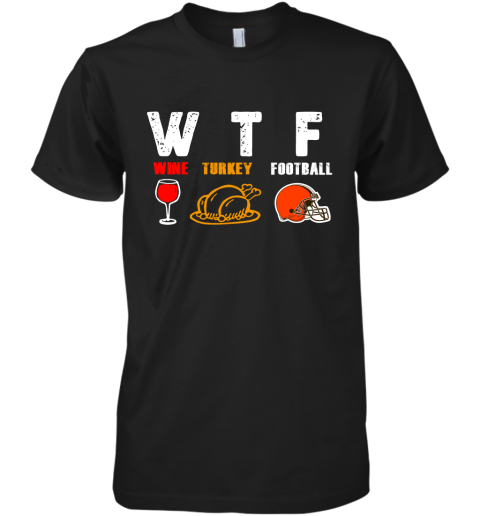 WTF Wine Turkey Football Cleveland Browns Thanksgiving Premium Men's T-Shirt