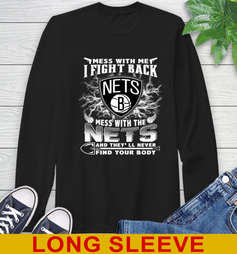 NBA Basketball NBA Basketball Brooklyn Nets Mess With Me I Fight Back Mess With My Team And They'll Never Find Your Body Shirt Long Sleeve T-Shirt