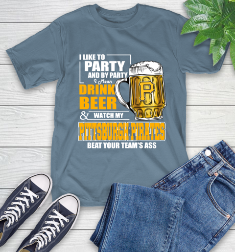 MLB I Like To Party And By Party I Mean Drink Beer And Watch My Pittsburgh Pirates Beat Your Team's Ass Baseball T-Shirt 8