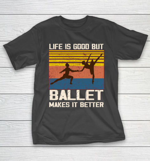 Life is good but Ballet makes it better T-Shirt
