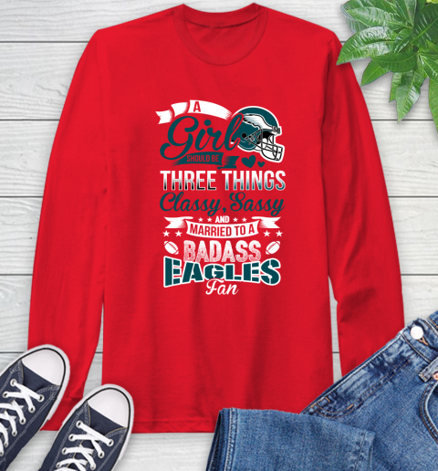 Philadelphia Eagles NFL Football A Girl Should Be Three Things Classy Sassy And A Be Badass Fan Long Sleeve T-Shirt 11