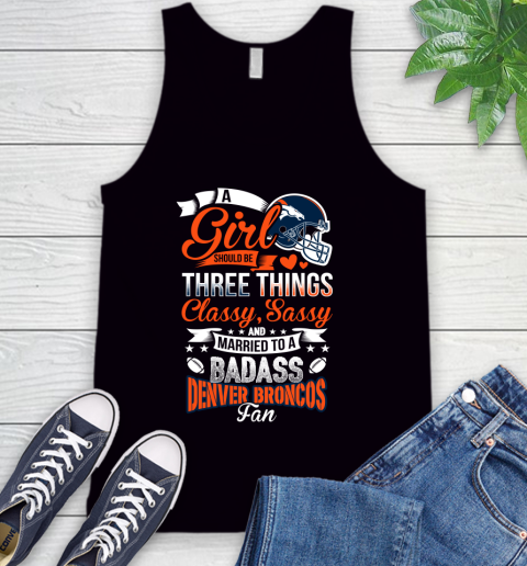 Denver Broncos NFL Football A Girl Should Be Three Things Classy Sassy And A Be Badass Fan Tank Top