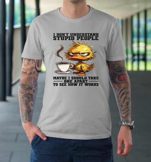 Duck I Don't Understand Stupid People Maybe I Should Take One Apart To See How It Works T-Shirt 8