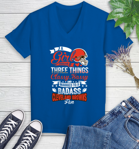 Cleveland Browns NFL Football A Girl Should Be Three Things Classy Sassy And A Be Badass Fan Women's V-Neck T-Shirt 10