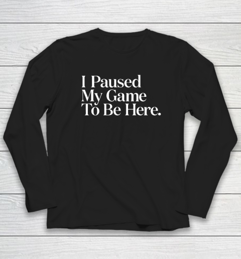 I Paused My Game to Be Here Men Gaming Gamer Novelty Long Sleeve T-Shirt